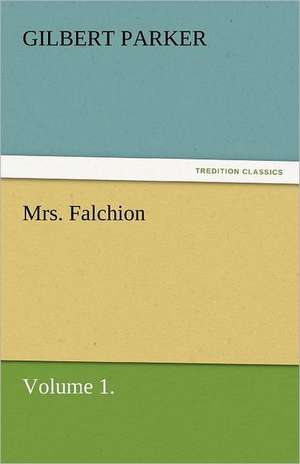 Mrs. Falchion, Volume 1. de Gilbert Parker