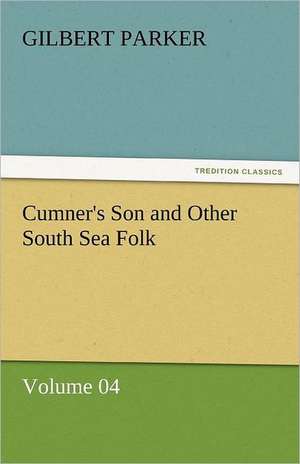 Cumner's Son and Other South Sea Folk - Volume 04 de Gilbert Parker