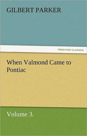 When Valmond Came to Pontiac, Volume 3. de Gilbert Parker