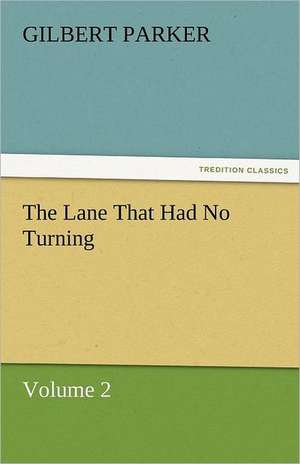 The Lane That Had No Turning, Volume 2 de Gilbert Parker