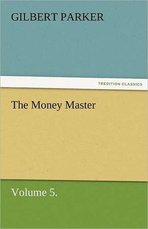 The Money Master, Volume 5. de Gilbert Parker