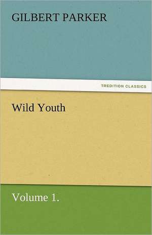 Wild Youth, Volume 1. de Gilbert Parker