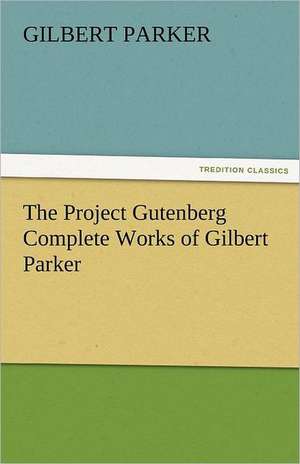 The Project Gutenberg Complete Works of Gilbert Parker de Gilbert Parker