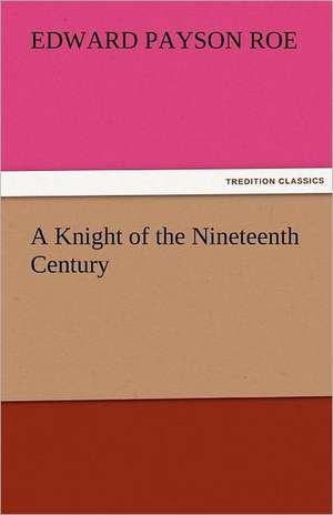 A Knight of the Nineteenth Century de Edward Payson Roe