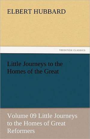 Little Journeys to the Homes of the Great - Volume 09 Little Journeys to the Homes of Great Reformers de Elbert Hubbard