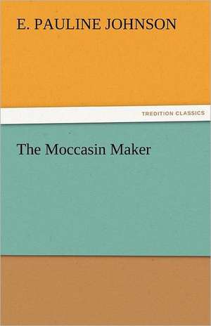 The Moccasin Maker de E. Pauline Johnson