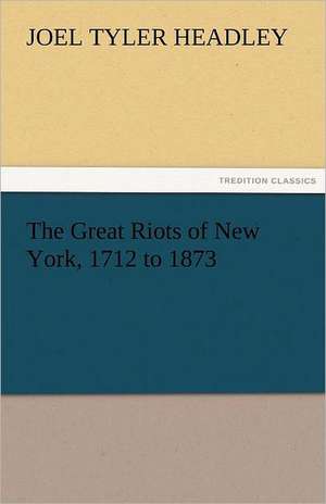 The Great Riots of New York, 1712 to 1873 de Joel Tyler Headley