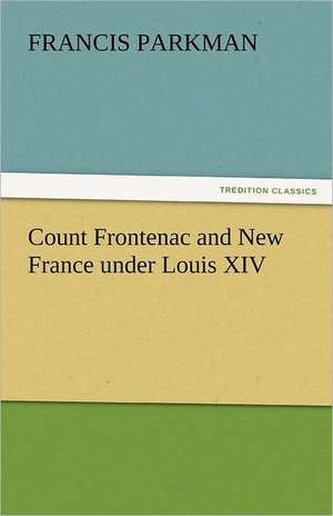 Count Frontenac and New France Under Louis XIV: Messages to the Congress January to April 1917 de Francis Parkman