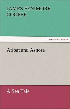 Afloat and Ashore a Sea Tale: A Tale of the Rise of the Dutch Republic de James Fenimore Cooper