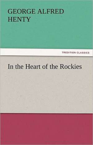 In the Heart of the Rockies de G. A. (George Alfred) Henty