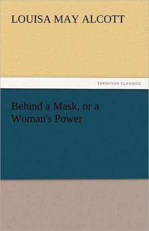 Behind a Mask, or a Woman's Power de Louisa May Alcott