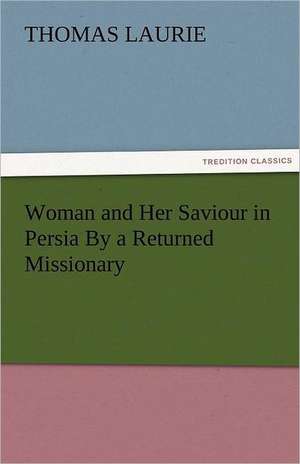 Woman and Her Saviour in Persia by a Returned Missionary: A Tale of the Rise of the Dutch Republic de Thomas Laurie