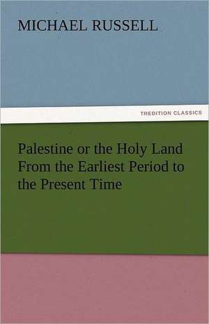 Palestine or the Holy Land from the Earliest Period to the Present Time: A Tale of the Rise of the Dutch Republic de Michael Russell