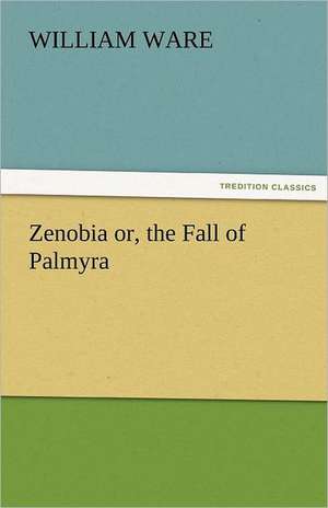 Zenobia Or, the Fall of Palmyra: A Tale of the Rise of the Dutch Republic de William Ware