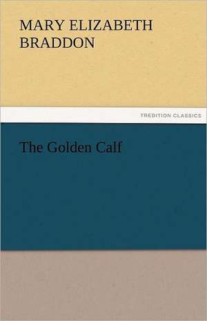 The Golden Calf de M. E. (Mary Elizabeth) Braddon