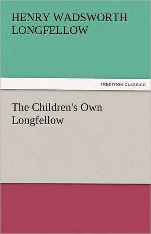 The Children's Own Longfellow de Henry Wadsworth Longfellow