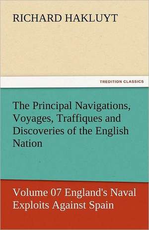 The Principal Navigations, Voyages, Traffiques and Discoveries of the English Nation - Volume 07 England's Naval Exploits Against Spain de Richard Hakluyt