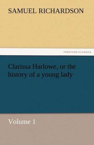 Clarissa Harlowe, or the History of a Young Lady - Volume 1: Its Education, Regimen, and Hygiene de Samuel Richardson