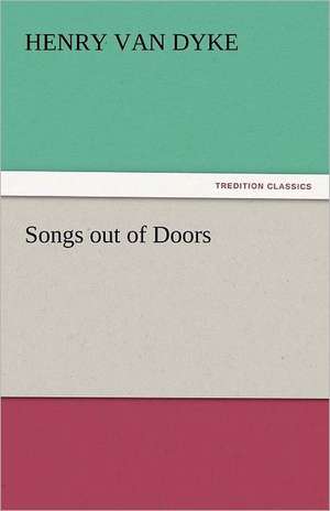 Songs Out of Doors: Its Education, Regimen, and Hygiene de Henry Van Dyke