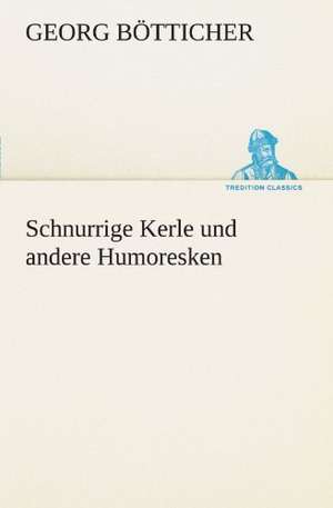 Schnurrige Kerle Und Andere Humoresken: Chiefly Papers on the Imagination, and on Shakespeare de Georg Bötticher