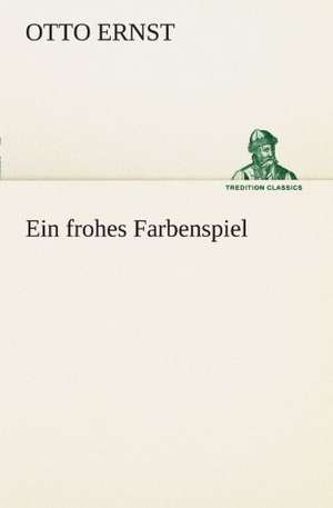 Ein Frohes Farbenspiel: Chiefly Papers on the Imagination, and on Shakespeare de Otto Ernst