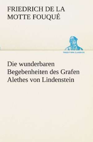 Die Wunderbaren Begebenheiten Des Grafen Alethes Von Lindenstein: Chiefly Papers on the Imagination, and on Shakespeare de Friedrich de la Motte Fouqué