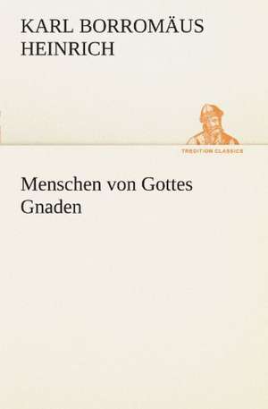 Menschen Von Gottes Gnaden: Chiefly Papers on the Imagination, and on Shakespeare de Karl Borromäus Heinrich