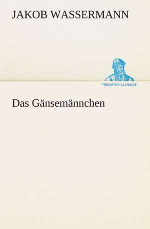 Das Gansemannchen: Chiefly Papers on the Imagination, and on Shakespeare de Jakob Wassermann