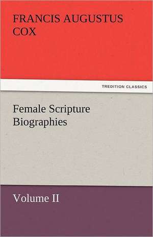 Female Scripture Biographies, Volume II de Francis Augustus Cox