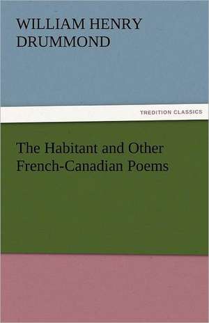 The Habitant and Other French-Canadian Poems de William Henry Drummond