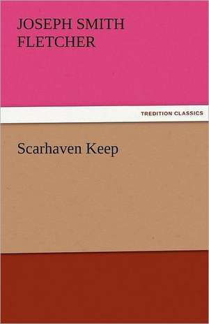 Scarhaven Keep de J. S. (Joseph Smith) Fletcher