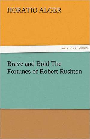 Brave and Bold the Fortunes of Robert Rushton: Prose and Verse de Horatio Alger