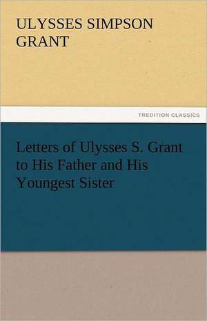 Letters of Ulysses S. Grant to His Father and His Youngest Sister, 1857-78 de Ulysses S. (Ulysses Simpson) Grant