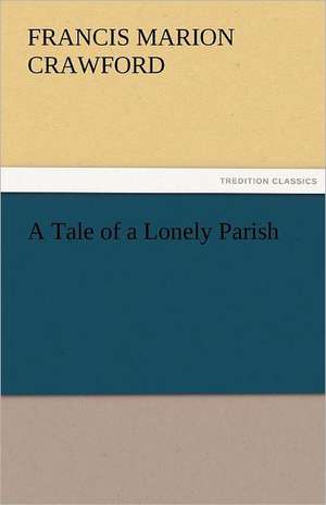 A Tale of a Lonely Parish de F. Marion (Francis Marion) Crawford