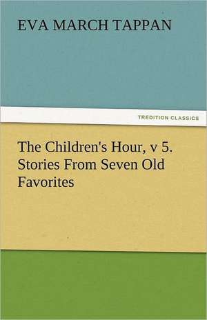 The Children's Hour, V 5. Stories from Seven Old Favorites: Prose and Verse de Eva March Tappan