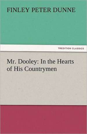 Mr. Dooley: In the Hearts of His Countrymen de Finley Peter Dunne