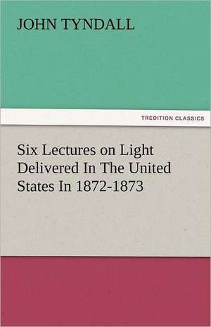 Six Lectures on Light Delivered in the United States in 1872-1873: Theodore Roosevelt, Supplement de John Tyndall