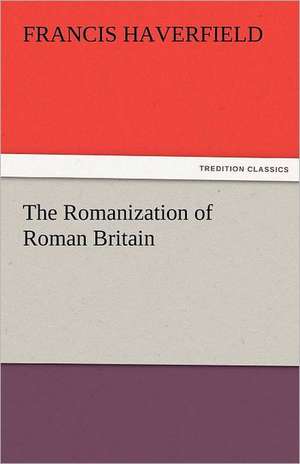 The Romanization of Roman Britain de F. (Francis) Haverfield