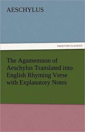 The Agamemnon of Aeschylus Translated Into English Rhyming Verse with Explanatory Notes: The Man of the Forty Faces de Aeschylus