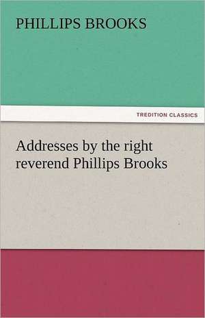 Addresses by the Right Reverend Phillips Brooks: Alderney, Sark, Jethou, Herm, Being a Small Contribution to the Ornitholony of the Channel Isla de Phillips Brooks