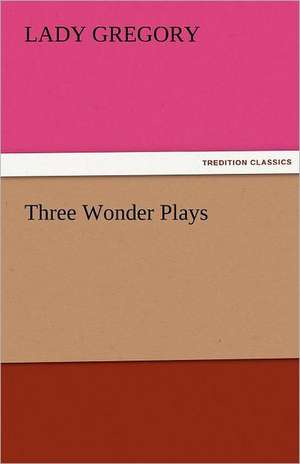 Three Wonder Plays de Lady Gregory