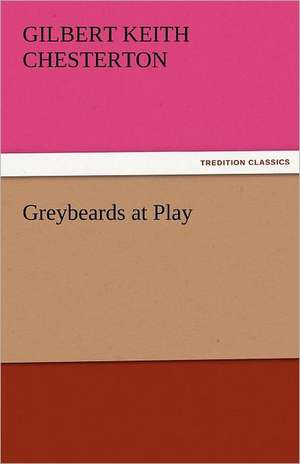 Greybeards at Play de G. K. (Gilbert Keith) Chesterton