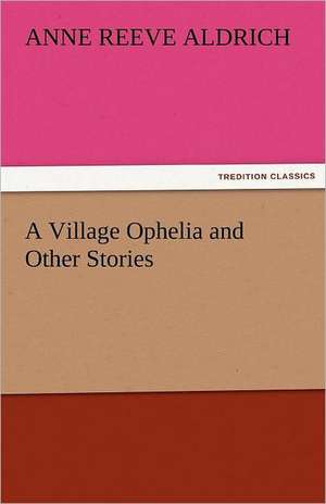 A Village Ophelia and Other Stories de Anne Reeve Aldrich