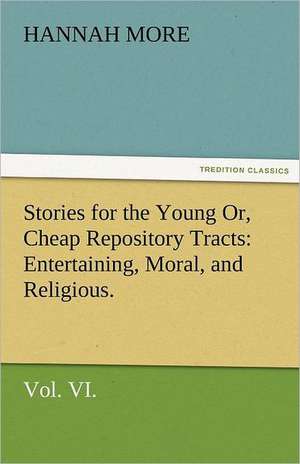 Stories for the Young Or, Cheap Repository Tracts: Entertaining, Moral, and Religious. Vol. VI. de Hannah More