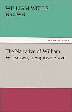 The Narrative of William W. Brown, a Fugitive Slave de William Wells Brown