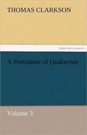 A Portraiture of Quakerism, Volume 3 de Thomas Clarkson