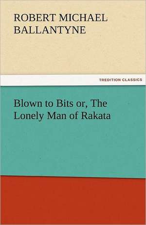 Blown to Bits Or, the Lonely Man of Rakata: Entertaining, Moral, and Religious. Vol. VI. de R. M. (Robert Michael) Ballantyne