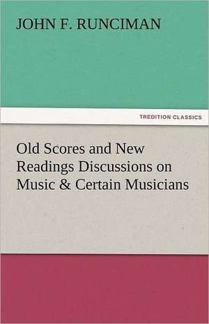 Old Scores and New Readings Discussions on Music & Certain Musicians de John F. Runciman