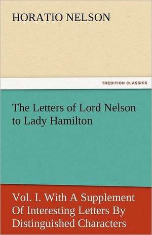 The Letters of Lord Nelson to Lady Hamilton, Vol. I. with a Supplement of Interesting Letters by Distinguished Characters: A Study of the Negro Race Problem a Novel de Horatio Nelson