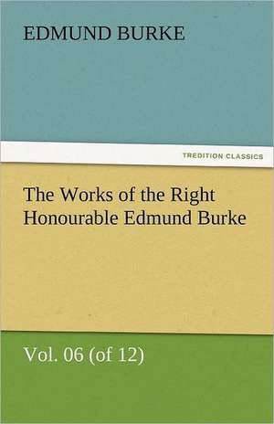 The Works of the Right Honourable Edmund Burke, Vol. 06 (of 12) de Edmund Burke